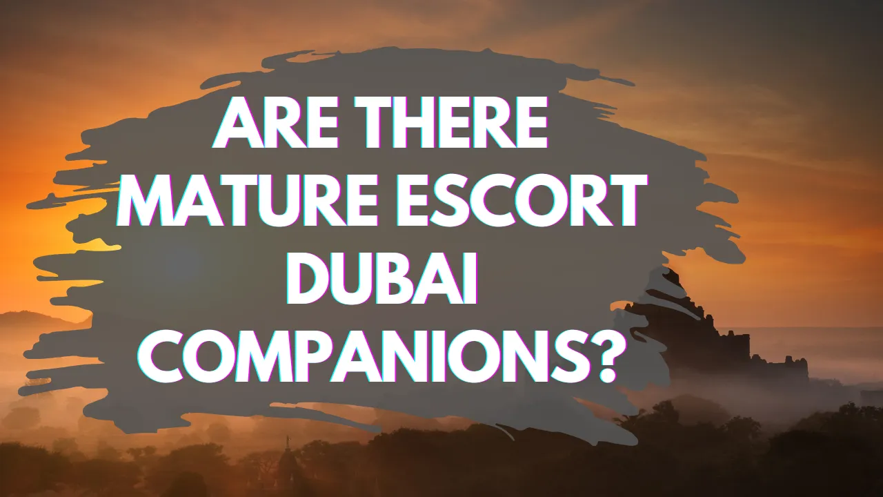 Are There Mature Escort Dubai Companions